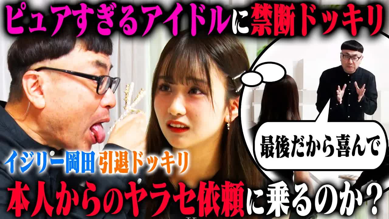 011 - 【究極の選択ドッキリ】ピュアすぎるアイドル森脇梨々夏は、イジリー岡田に「今日引退なので嫌がらないで」と言われた一方、ディレクターには「嫌がって